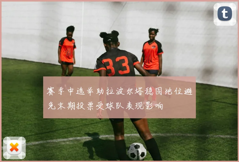 赛季中选举助拉波尔塔稳固地位避免末期投票受球队表现影响