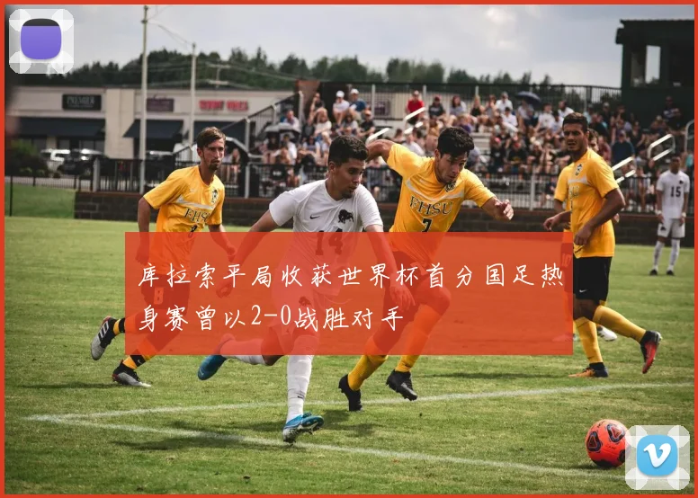 库拉索平局收获世界杯首分国足热身赛曾以2-0战胜对手