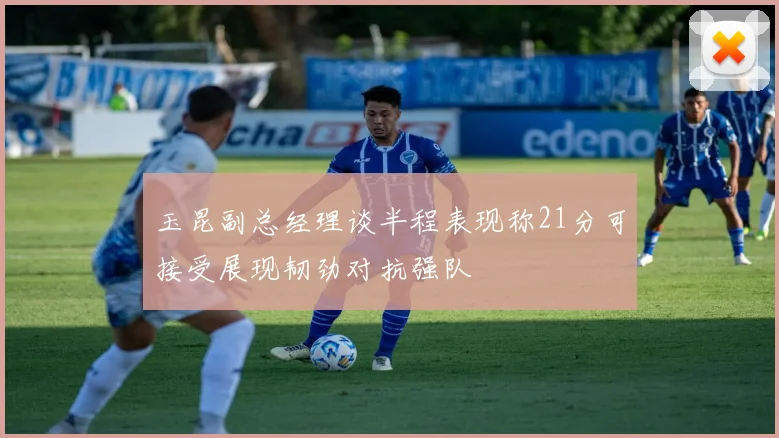 玉昆副总经理谈半程表现称21分可接受展现韧劲对抗强队