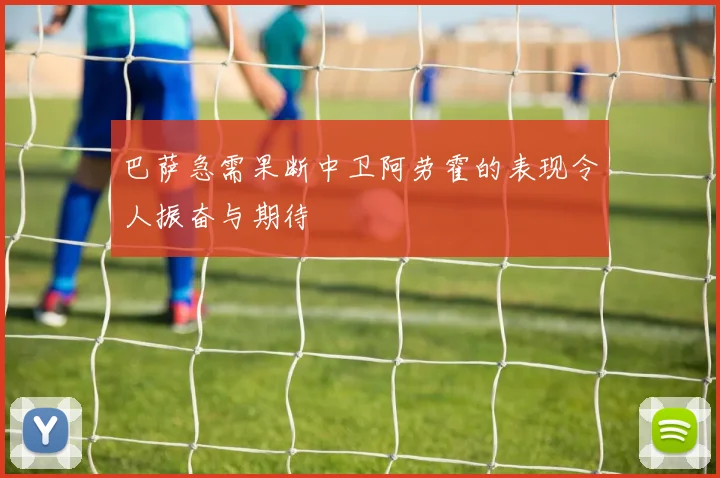 巴萨急需果断中卫阿劳霍的表现令人振奋与期待