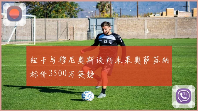 纽卡与穆尼奥斯谈判未果奥萨苏纳标价3500万英镑