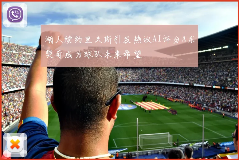 湖人续约里夫斯引发热议AI评分A东契奇成为球队未来希望