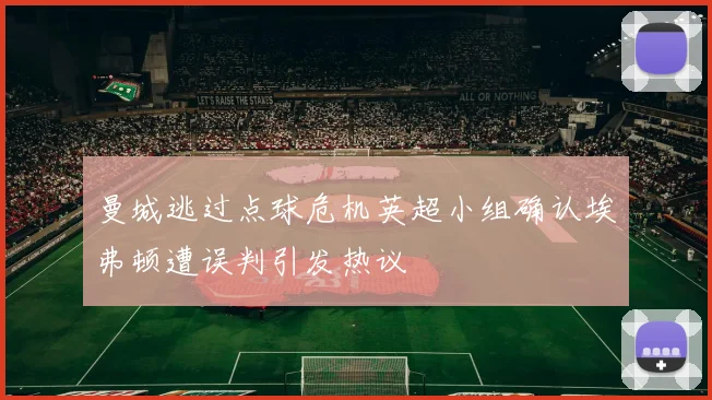 曼城逃过点球危机英超小组确认埃弗顿遭误判引发热议