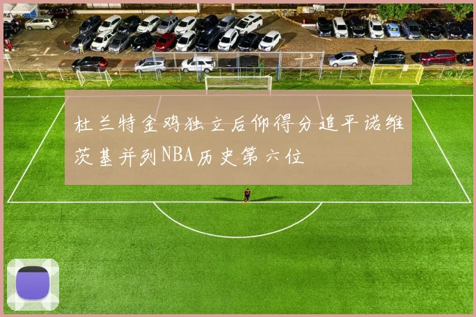 杜兰特金鸡独立后仰得分追平诺维茨基并列NBA历史第六位