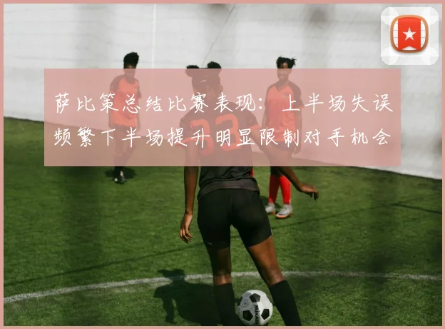 萨比策总结比赛表现：上半场失误频繁下半场提升明显限制对手机会