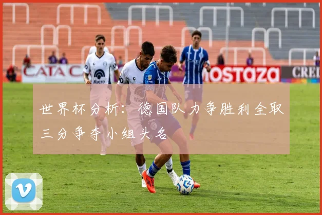 世界杯分析：德国队力争胜利全取三分争夺小组头名