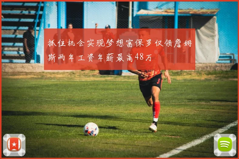 抓住机会实现梦想富保罗仅领詹姆斯两年工资年薪最高48万