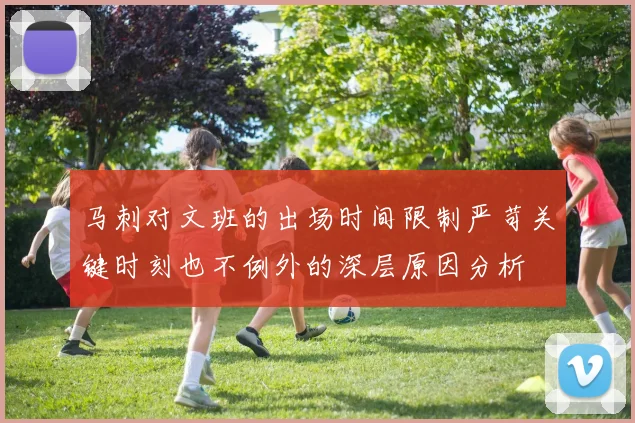 马刺对文班的出场时间限制严苛关键时刻也不例外的深层原因分析