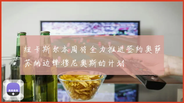 纽卡斯尔本周将全力推进签约奥萨苏纳边锋穆尼奥斯的计划