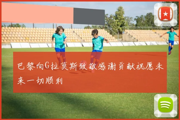 巴黎向G拉莫斯致敬感谢贡献祝愿未来一切顺利