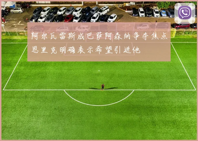 阿尔瓦雷斯成巴萨阿森纳争夺焦点恩里克明确表示希望引进他