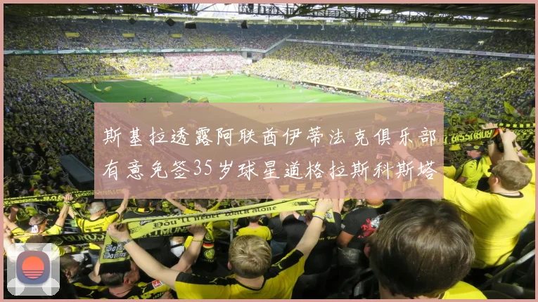 斯基拉透露阿联酋伊蒂法克俱乐部有意免签35岁球星道格拉斯科斯塔